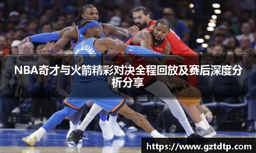 v66体育NBA奇才与火箭精彩对决全程回放及赛后深度分析分享
